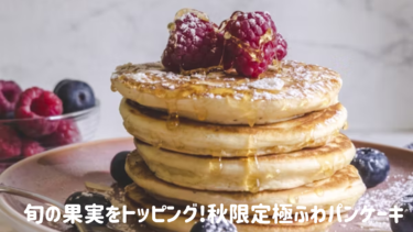 旬の果実をトッピング!秋限定極ふわ【パンケーキ】